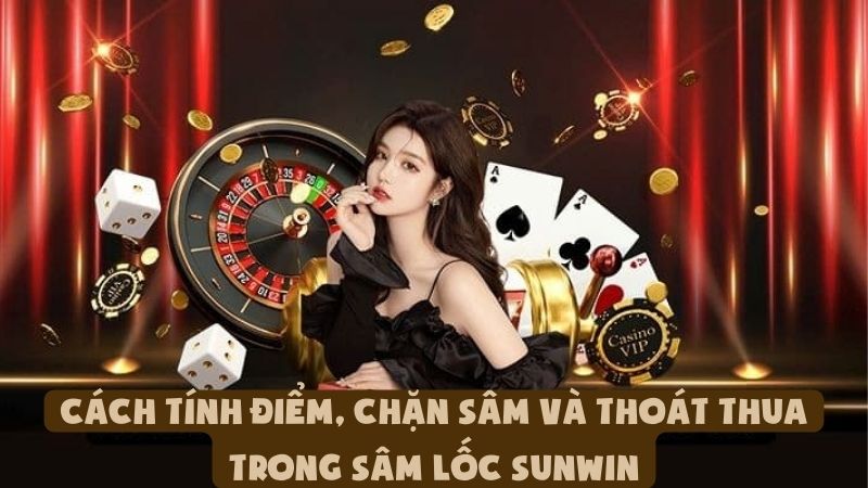 Cách Tính Điểm, Chặn Sâm Và Thoát Thua Trong Sâm Lốc Sunwin