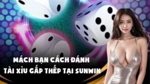 Mách Bạn Cách Đánh Tài Xỉu Gấp Thếp Tại Sunwin Hiệu Quả