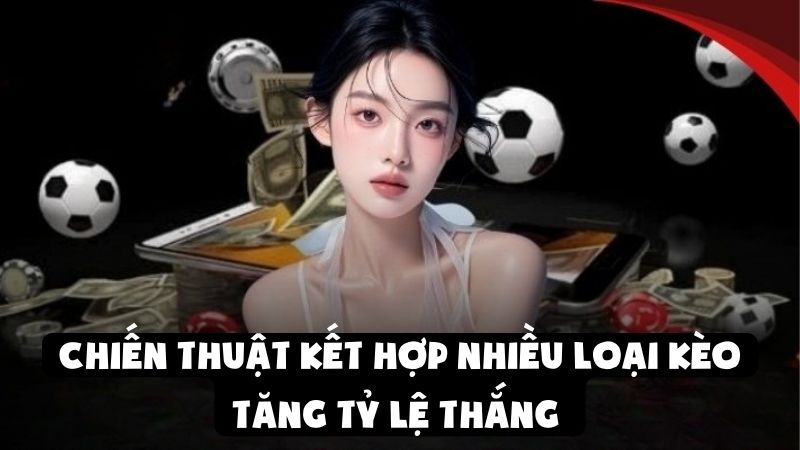 Chiến Thuật Kết Hợp Nhiều Loại Kèo Tăng Tỷ Lệ Thắng