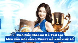 Kho Báu Hoang Dã Trở Lại: Mẹo Săn Nồi Vàng Kubet Và Nhân Hệ Số
